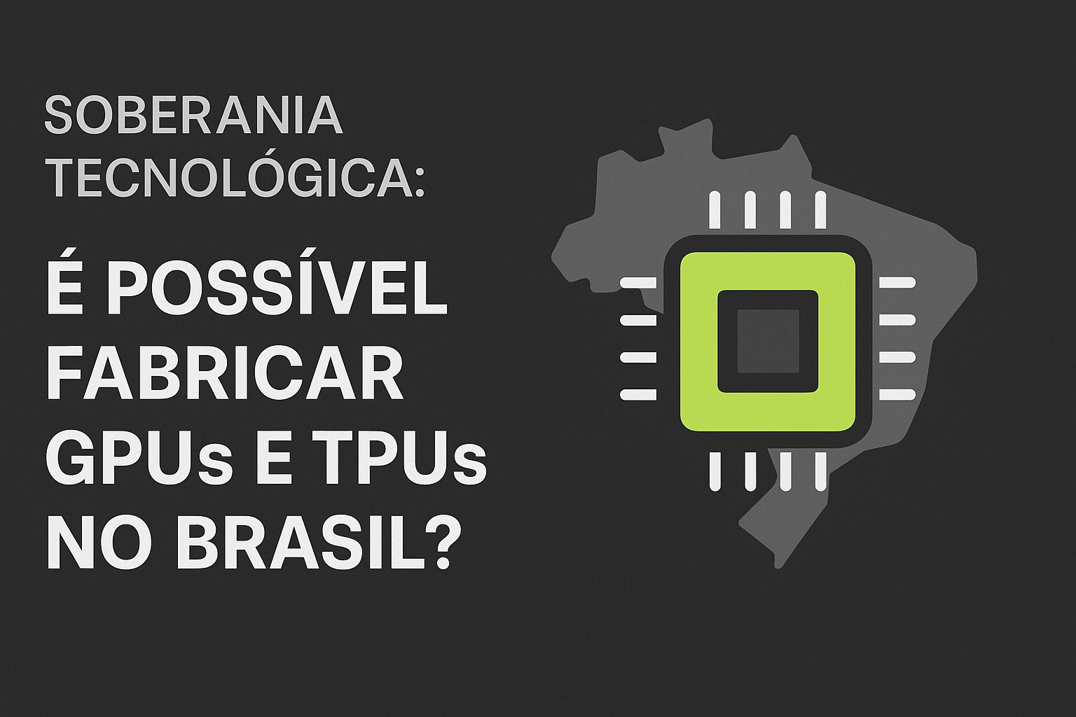 É possível fabricar GPUs e TPUs no Brasil?